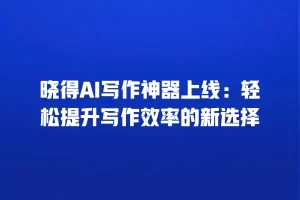 晓得AI写作神器上线：轻松提升写作效率的新选择