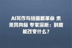 AI写作与绘画新革命 未来风向标 专家深析：到底能改变什么？