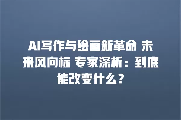 AI 写作与绘画新革命 未来风向标 专家深析:到底能改变什么?一