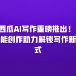 西瓜AI写作重磅推出！ 智能创作助力解锁写作新方式