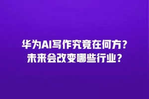 华为AI写作究竟在何方？未来会改变哪些行业？