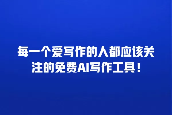 每一个爱写作的人都应该关注的免费 AI 写作工具!一
