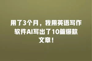 用了3个月，我用英语写作软件AI写出了10篇爆款文章！
