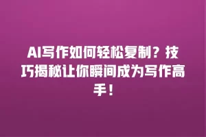 AI写作如何轻松复制？技巧揭秘让你瞬间成为写作高手！