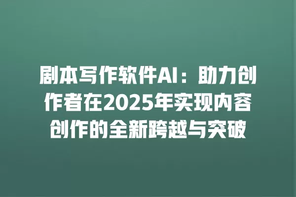 剧本写作软件 AI:助力创作者在 2025 年实现内容创作的全新跨越与突破 一