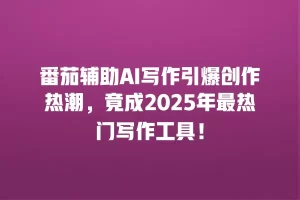 番茄辅助AI写作引爆创作热潮，竟成2025年最热门写作工具！