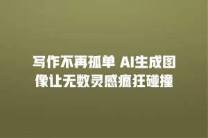 写作不再孤单 AI生成图像让无数灵感疯狂碰撞
