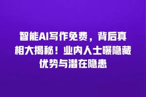 智能AI写作免费，背后真相大揭秘！业内人士曝隐藏优势与潜在隐患