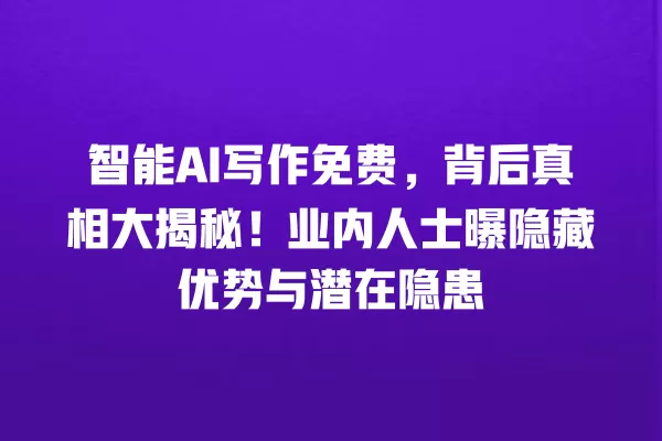 智能 AI 写作免费,背后真相大揭秘!业内人士曝隐藏优势与潜在隐患 一