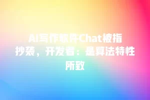 AI写作软件Chat被指抄袭，开发者：是算法特性所致