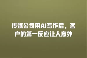 传媒公司用AI写作后，客户的第一反应让人意外