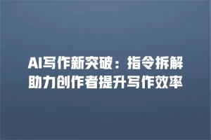 AI写作新突破：指令拆解助力创作者提升写作效率