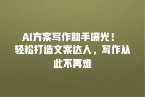AI方案写作助手曝光！ 轻松打造文案达人，写作从此不再难