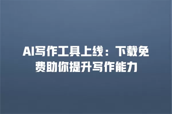 AI 写作工具上线:下载免费助你提升写作能力 一