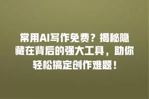 常用AI写作免费？揭秘隐藏在背后的强大工具，助你轻松搞定创作难题！