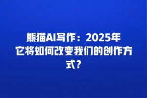熊猫AI写作：2025年它将如何改变我们的创作方式？
