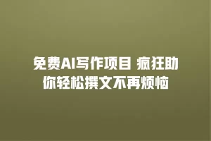 免费AI写作项目 疯狂助你轻松撰文不再烦恼