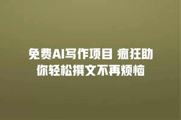 免费 AI 写作项目 疯狂助你轻松撰文不再烦恼 一