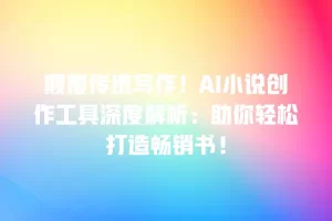 颠覆传统写作！AI小说创作工具深度解析：助你轻松打造畅销书！