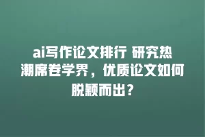 ai写作论文排行 研究热潮席卷学界，优质论文如何脱颖而出？