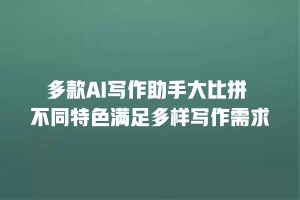 多款AI写作助手大比拼 不同特色满足多样写作需求