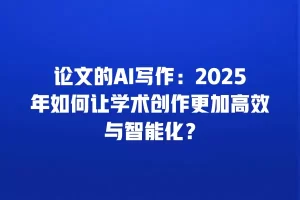 论文的AI写作：2025年如何让学术创作更加高效与智能化？