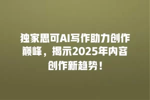 独家思可AI写作助力创作巅峰，揭示2025年内容创作新趋势！
