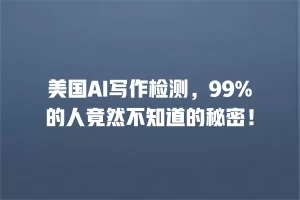 美国AI写作检测，99%的人竟然不知道的秘密！