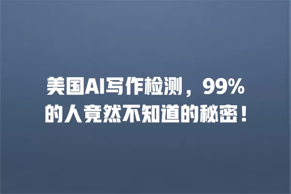 美国 AI 写作检测,99% 的人竟然不知道的秘密!一