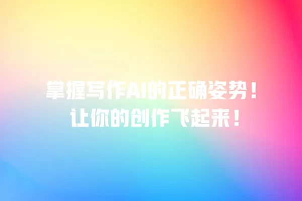 掌握写作 AI 的正确姿势!让你的创作飞起来!一
