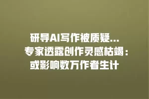 研导AI写作被质疑… 专家透露创作灵感枯竭：或影响数万作者生计