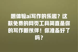 想体验ai写作的乐趣？这款免费的网页工具简直是你的写作新伙伴！你准备好了吗？