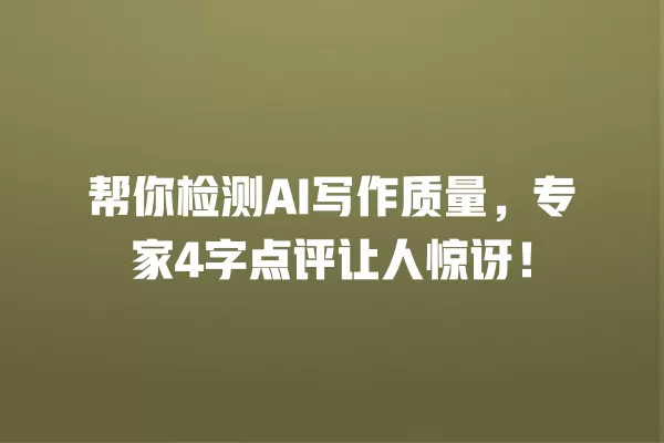 帮你检测 AI 写作质量,专家 4 字点评让人惊讶!一
