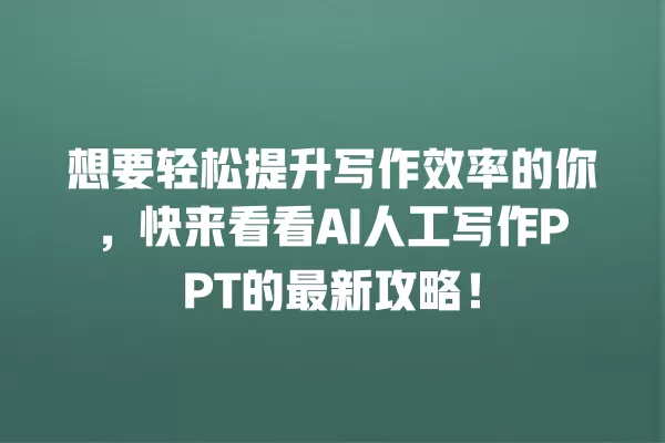 想要轻松提升写作效率的你,快来看看 AI 人工写作 PPT 的最新攻略!一