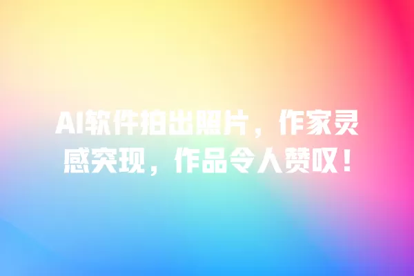 AI 软件拍出照片,作家灵感突现,作品令人赞叹!一