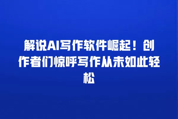 解说 AI 写作软件崛起!创作者们惊呼写作从未如此轻松 一