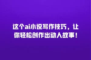 这个ai小说写作技巧，让你轻松创作出动人故事！