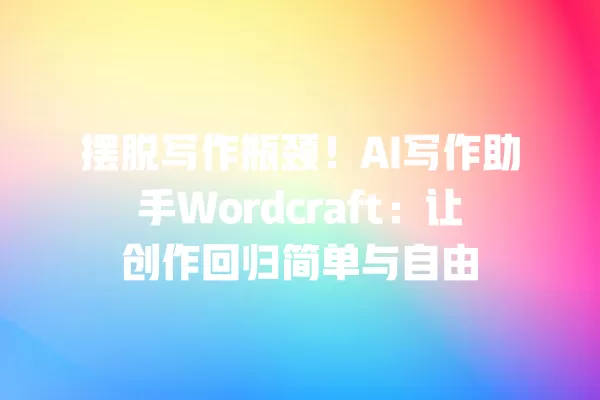 摆脱写作瓶颈!AI 写作助手 Wordcraft:让创作回归简单与自由 一