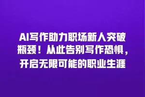 AI写作助力职场新人突破瓶颈！从此告别写作恐惧，开启无限可能的职业生涯