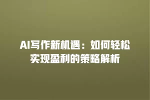 AI写作新机遇：如何轻松实现盈利的策略解析