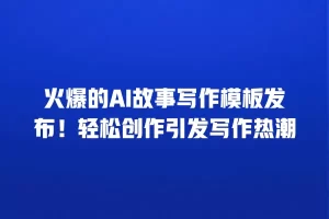 火爆的AI故事写作模板发布！轻松创作引发写作热潮