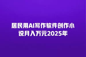 居民用AI写作软件创作小说月入万元2025年