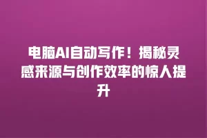 电脑AI自动写作！揭秘灵感来源与创作效率的惊人提升
