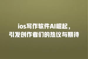 ios写作软件AI崛起，引发创作者们的热议与期待