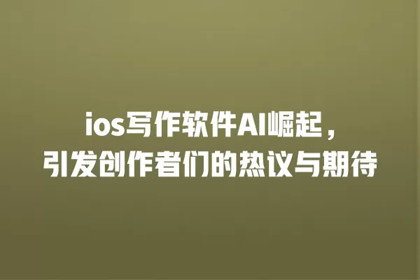 ios 写作软件 AI 崛起,引发创作者们的热议与期待 一