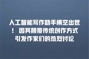 人工智能写作助手横空出世！ 因其颠覆传统创作方式引发作家们的热烈讨论