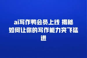 ai写作鸭会员上线 揭秘如何让你的写作能力突飞猛进