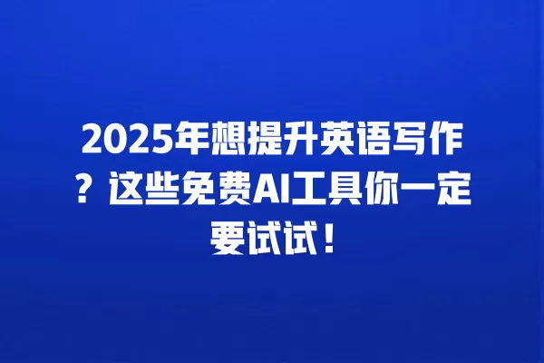 2025 年想提升英语写作?这些免费 AI 工具你一定要试试!一