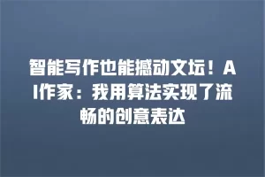 智能写作也能撼动文坛！AI作家：我用算法实现了流畅的创意表达
