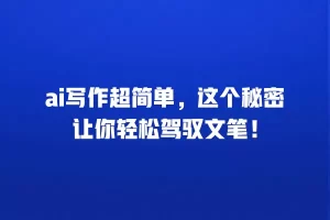 ai写作超简单，这个秘密让你轻松驾驭文笔！